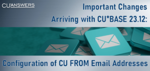 Important Changes Arriving with CU*BASE 23.12: Configuration of CU FROM Email Addresses