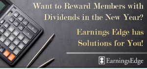 Want to Reward Members with Dividends in the New Year?  Earnings Edge has Solutions for You!