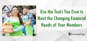 Use the Tools You Own to Meet the Changing Financial Needs of Your Members