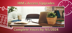 The Deadline is Approaching! Complete Your IBM i Access Upgrades by 9/1/2024