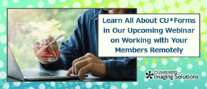 Learn All About CU*Forms in Our Upcoming Webinar on Working with Your Members Remotely