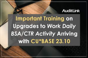 Important Training on Upgrades to Work Daily BSA/CTR Activity Arriving with CU*BASE 23.10