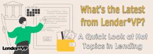 What’s the Latest from Lender*VP?  A Quick Look at Hot Topics in Lending