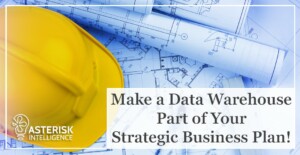 Make a Data Warehouse Part of Your Strategic Business Plan!