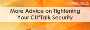 More Advice on Tightening Your CU*Talk Security