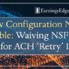 New Configuration Now Available – Waiving NSF/ANR Fees for ACH ‘Retry’ Items