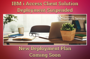 IBM i Access Client Solution Deployment Suspended – New Deployment Plan Coming Soon