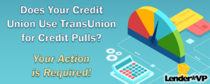 Does Your Credit Union Use TransUnion for Credit Pulls?  Your Action is Required!