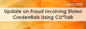 Update on Fraud Involving Stolen Credentials Using CU*Talk