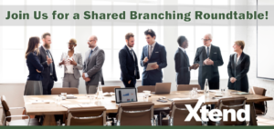 Engage with your Peers at the 2022 Xtend Shared Branching Roundtable!